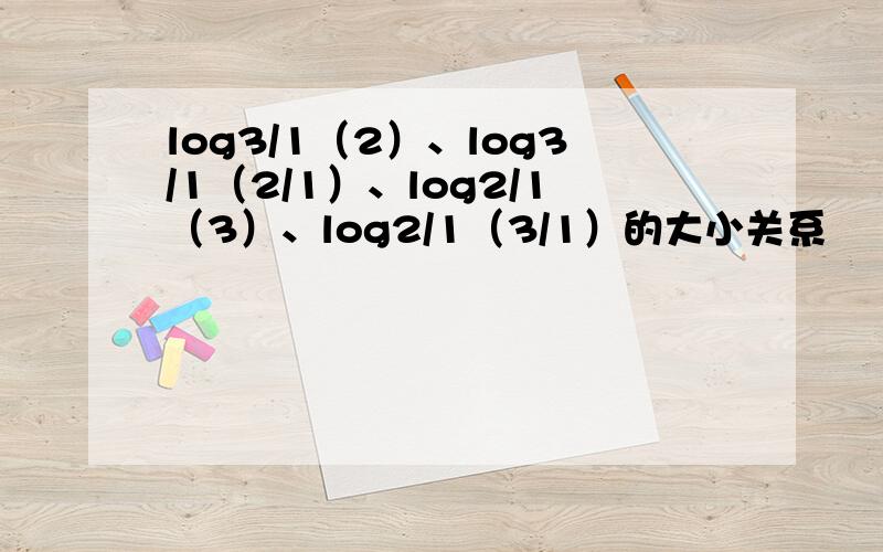 log3/1（2）、log3/1（2/1）、log2/1（3）、log2/1（3/1）的大小关系