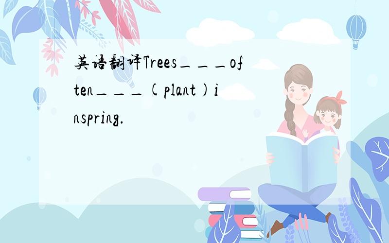 英语翻译Trees___often___(plant)inspring.
