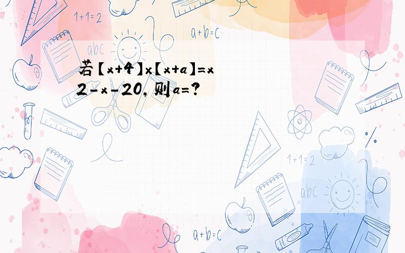 若【x＋4】×【x＋a】＝x2－x－20,则a=?