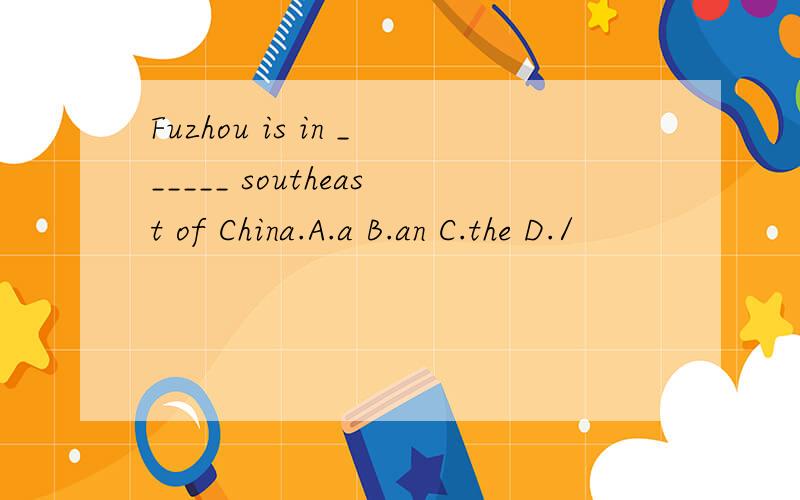Fuzhou is in ______ southeast of China.A.a B.an C.the D./