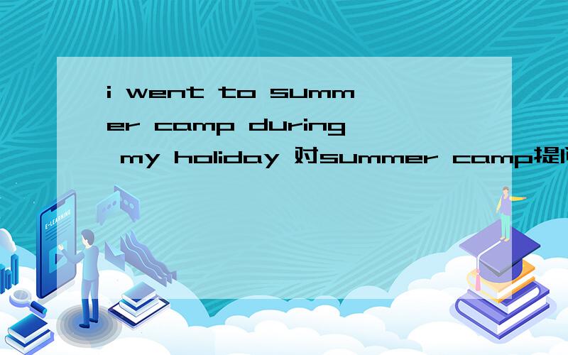 i went to summer camp during my holiday 对summer camp提问 i didn,t have any money for a taxi 改为同义句
