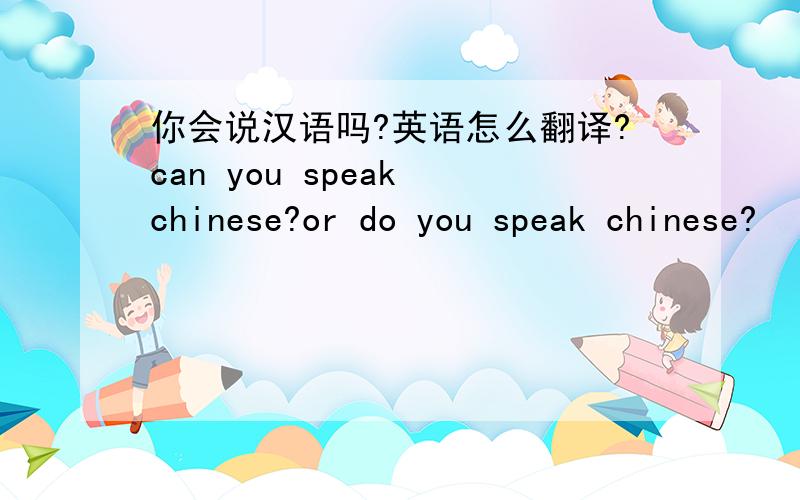 你会说汉语吗?英语怎么翻译?can you speak chinese?or do you speak chinese?