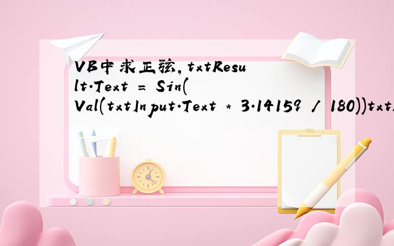 VB中求正弦,txtResult.Text = Sin(Val(txtInput.Text * 3.14159 / 180))txtResult.Text是输出值txtInput.Text是输入值为什么得出的结果总是错误的?