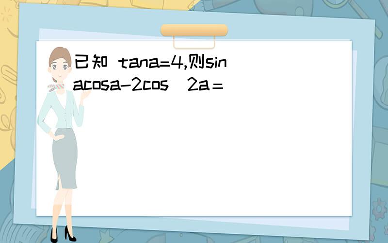 已知 tana=4,则sinacosa-2cos^2a＝
