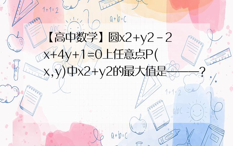 【高中数学】圆x2+y2-2x+4y+1=0上任意点P(x,y)中x2+y2的最大值是———?