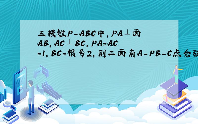 三棱锥P-ABC中,PA⊥面AB,AC⊥BC,PA=AC=1,BC=根号2,则二面角A-PB-C点余弦值为