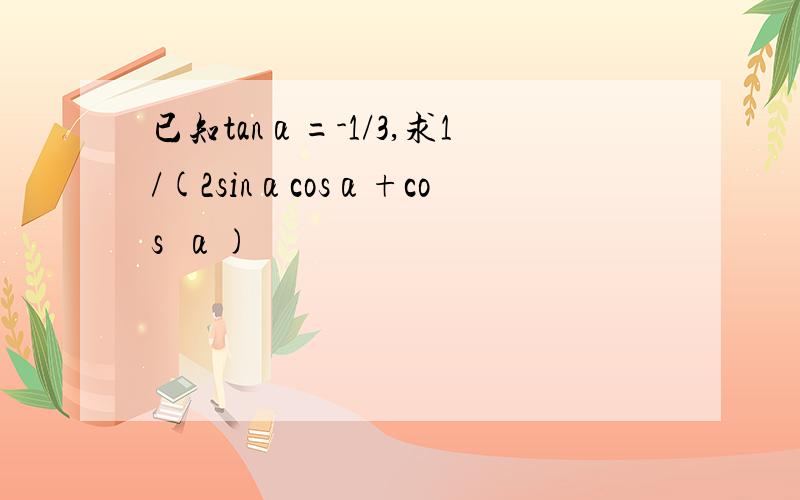 已知tanα=-1/3,求1/(2sinαcosα+cos²α)