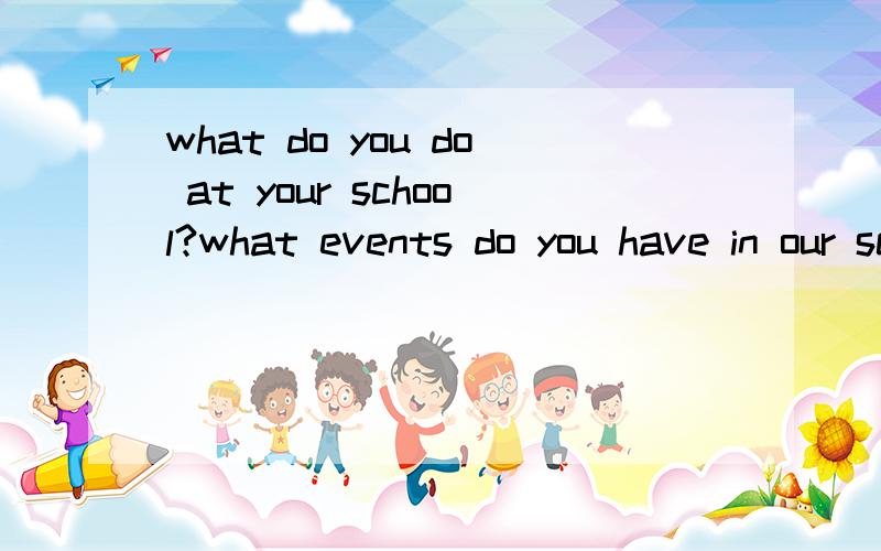what do you do at your school?what events do you have in our school?这两局话有什么语法点等知识