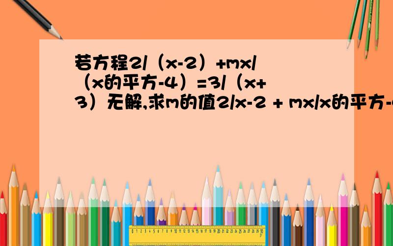 若方程2/（x-2）+mx/（x的平方-4）=3/（x+3）无解,求m的值2/x-2 + mx/x的平方-4=3/x+2