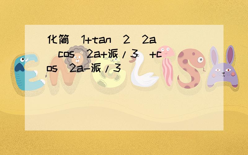 化简(1+tan^2(2a)[cos(2a+派/3)+cos(2a-派/3)]