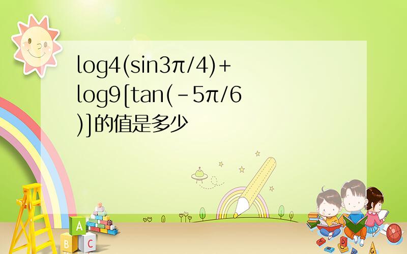 log4(sin3π/4)+log9[tan(-5π/6)]的值是多少
