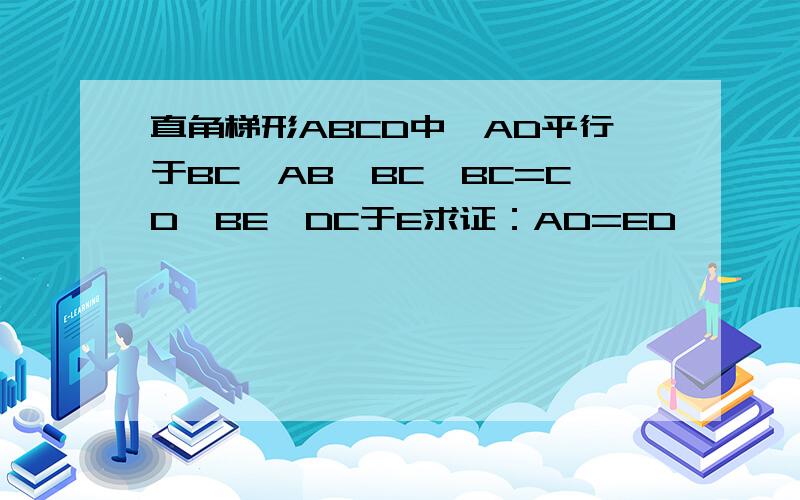 直角梯形ABCD中,AD平行于BC,AB⊥BC,BC=CD,BE⊥DC于E求证：AD=ED