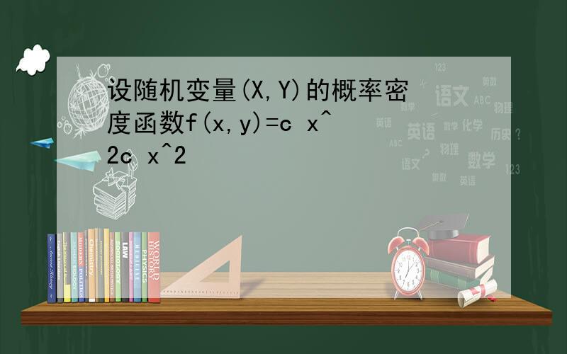 设随机变量(X,Y)的概率密度函数f(x,y)=c x^2c x^2