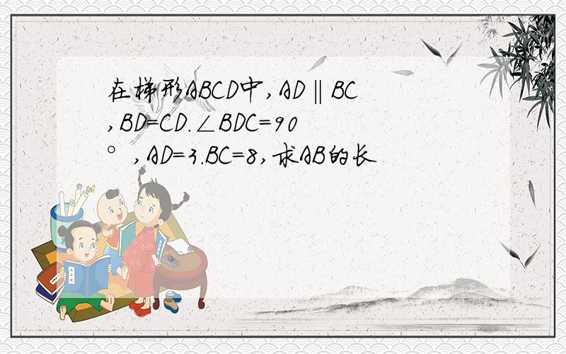 在梯形ABCD中,AD‖BC,BD=CD.∠BDC=90°,AD=3.BC=8,求AB的长