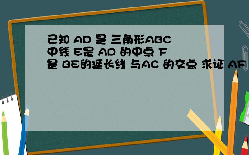 已知 AD 是 三角形ABC中线 E是 AD 的中点 F是 BE的延长线 与AC 的交点 求证 AF = 2分之1 FC