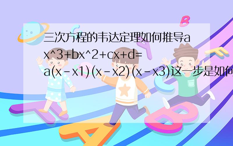三次方程的韦达定理如何推导ax^3+bx^2+cx+d=a(x-x1)(x-x2)(x-x3)这一步是如何推导出来的?