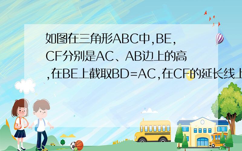 如图在三角形ABC中,BE,CF分别是AC、AB边上的高,在BE上截取BD=AC,在CF的延长线上截取CG=AB,连接AD、AG.是判断AD与AG关系,并说明理由