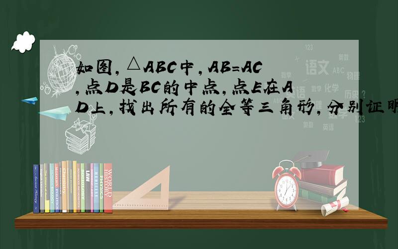 如图,△ABC中,AB=AC,点D是BC的中点,点E在AD上,找出所有的全等三角形,分别证明.