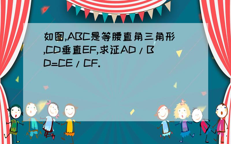 如图,ABC是等腰直角三角形,CD垂直EF,求证AD/BD=CE/CF.