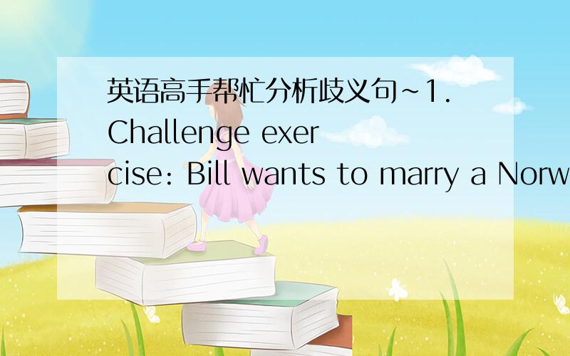 英语高手帮忙分析歧义句~1.Challenge exercise: Bill wants to marry a Norwegian woman.2.Time flies like an arrow.第2句有4种解释,我实在想不出来了.帮帮忙~谢谢了