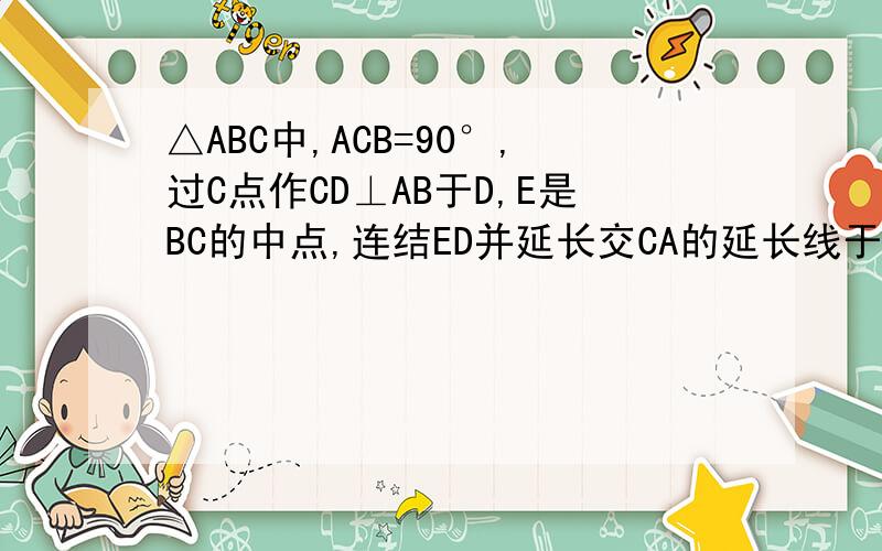 △ABC中,ACB=90°,过C点作CD⊥AB于D,E是BC的中点,连结ED并延长交CA的延长线于F ,求证：AC/DF=BC/CF△ABC中，∠ACB=90°，过C点作CD⊥AB于D，E是BC的中点，连结ED并延长交CA的延长线于F 求证：AC/DF=BC/CF