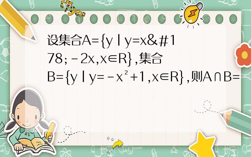 设集合A={y|y=x²-2x,x∈R},集合B={y|y=-x²+1,x∈R},则A∩B=