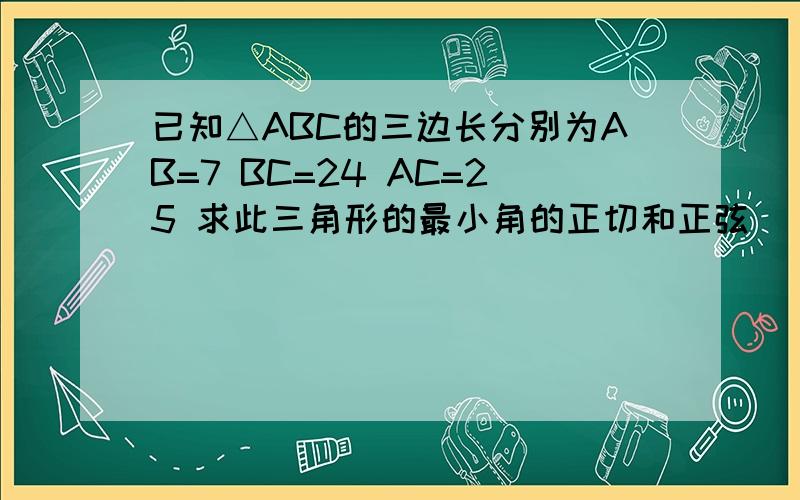 已知△ABC的三边长分别为AB=7 BC=24 AC=25 求此三角形的最小角的正切和正弦