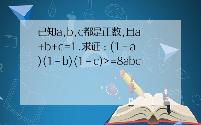 已知a,b,c都是正数,且a+b+c=1.求证：(1-a)(1-b)(1-c)>=8abc