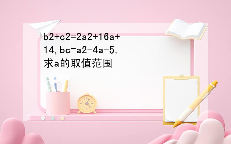 b2+c2=2a2+16a+14,bc=a2-4a-5,求a的取值范围
