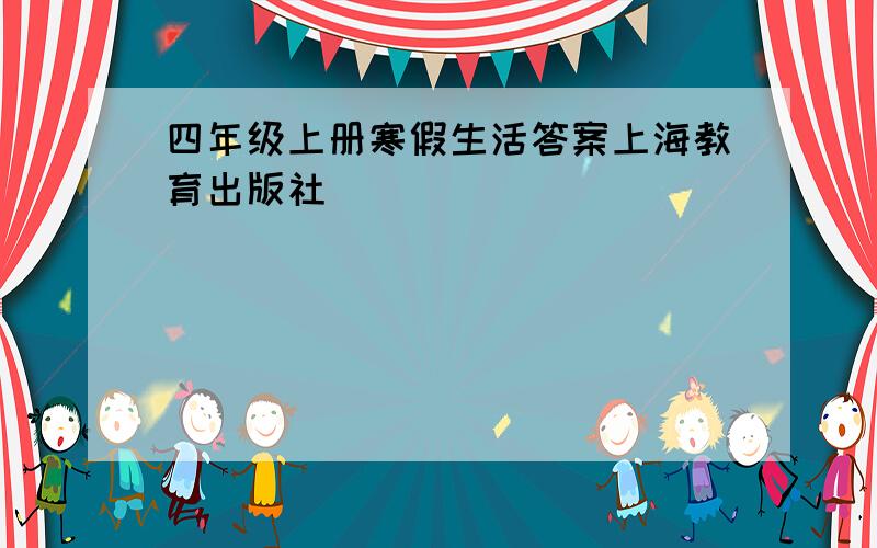 四年级上册寒假生活答案上海教育出版社