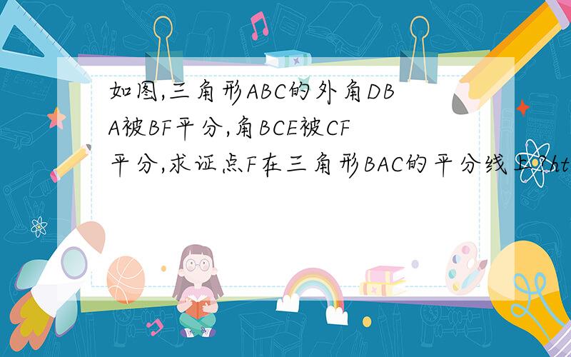 如图,三角形ABC的外角DBA被BF平分,角BCE被CF平分,求证点F在三角形BAC的平分线上?http://hi.baidu.com/%E3%C9%B6%F7%B6%F7/album/item/c9457011d76fbadac2ce7917.html