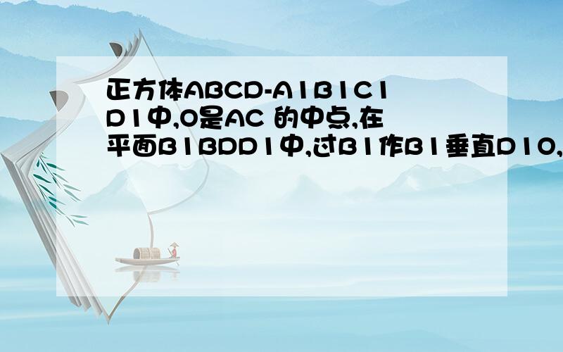 正方体ABCD-A1B1C1D1中,O是AC 的中点,在平面B1BDD1中,过B1作B1垂直D1O,垂足为H,求证B1H垂直于平面ACD1