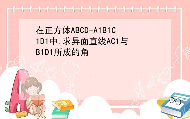 在正方体ABCD-A1B1C1D1中,求异面直线AC1与B1D1所成的角