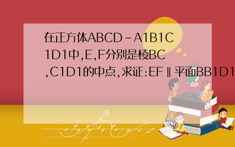 在正方体ABCD-A1B1C1D1中,E,F分别是棱BC,C1D1的中点,求证:EF‖平面BB1D1D