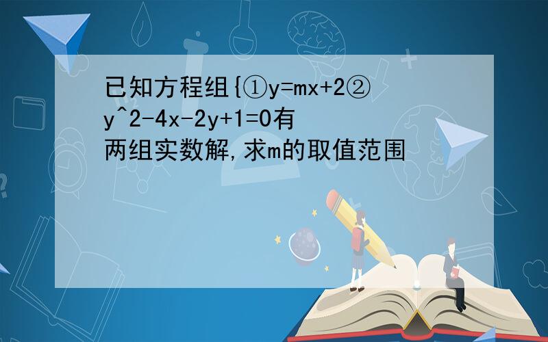 已知方程组{①y=mx+2②y^2-4x-2y+1=0有两组实数解,求m的取值范围