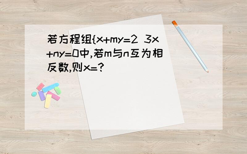 若方程组{x+my=2 3x+ny=0中,若m与n互为相反数,则x=?