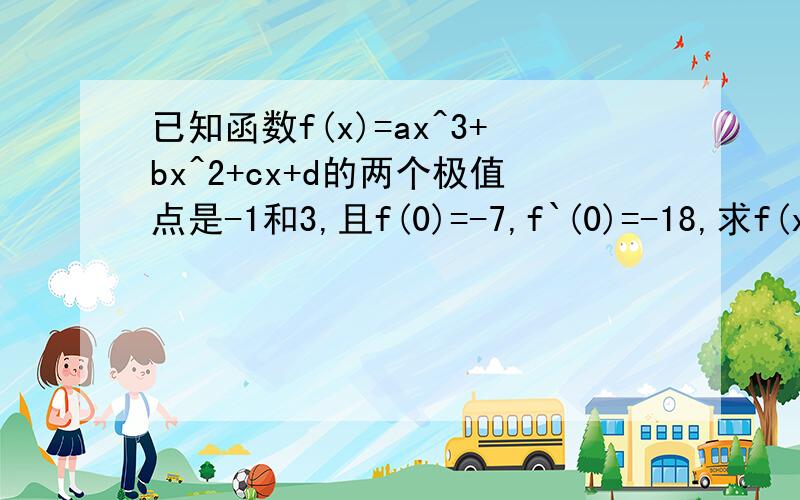 已知函数f(x)=ax^3+bx^2+cx+d的两个极值点是-1和3,且f(0)=-7,f`(0)=-18,求f(x)的表达式