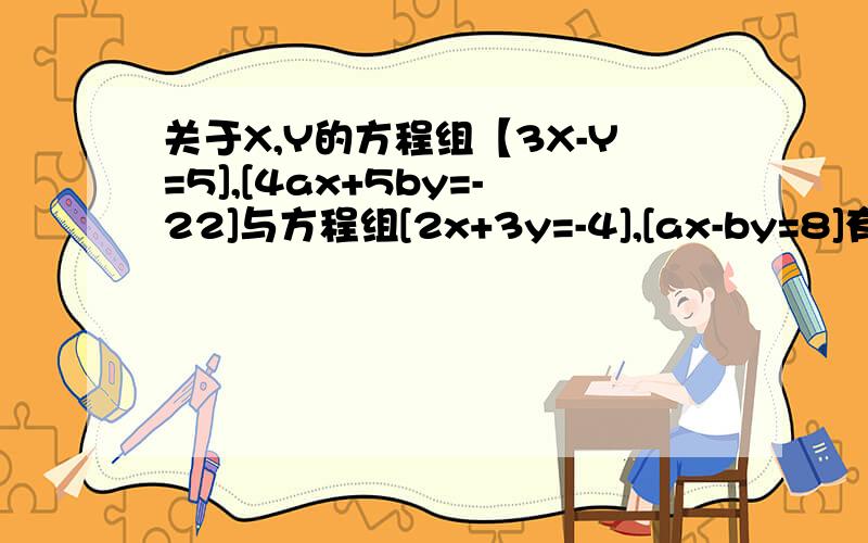 关于X,Y的方程组【3X-Y=5],[4ax+5by=-22]与方程组[2x+3y=-4],[ax-by=8]有相同的解,则（-a)的B次方等于什么