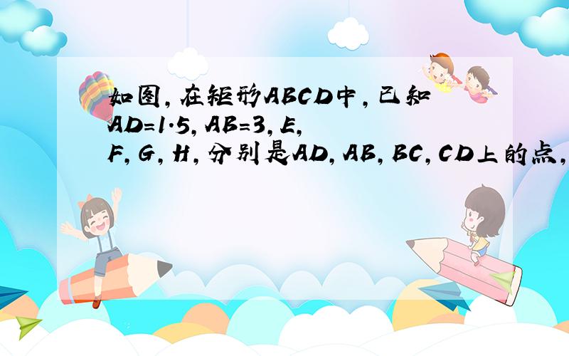 如图,在矩形ABCD中,已知AD=1.5,AB=3,E,F,G,H,分别是AD,AB,BC,CD上的点,若AE=AF=CG=CH问AE取何值是,四边形EFGH的面积最大,并求最大面积.