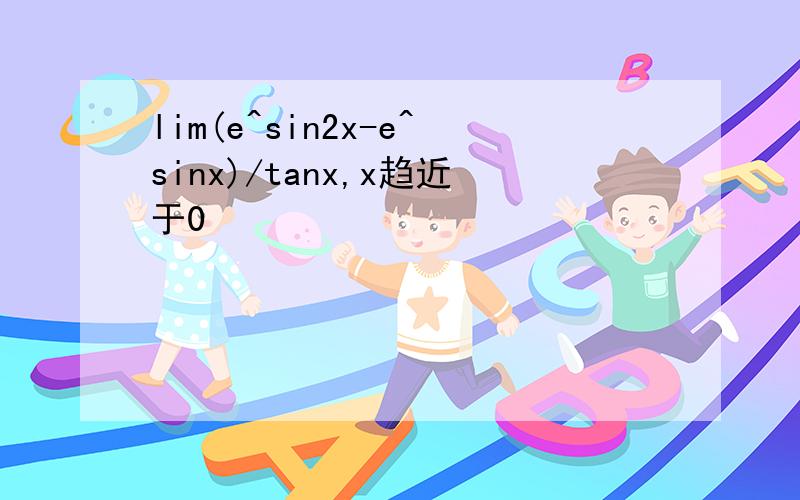 lim(e^sin2x-e^sinx)/tanx,x趋近于0