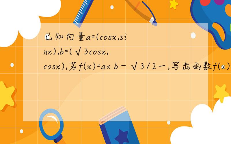 已知向量a=(cosx,sinx),b=(√3cosx,cosx),若f(x)=a×b－√3/2一,写出函数f(x)图像的一条对称轴方程.二,求函数f(x)在区间〖－5π/12,π/12〗上的值域.