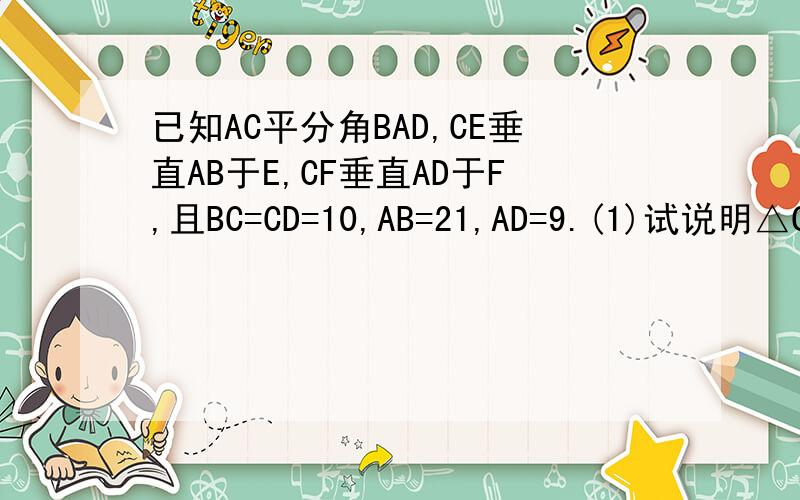 已知AC平分角BAD,CE垂直AB于E,CF垂直AD于F,且BC=CD=10,AB=21,AD=9.(1)试说明△CFD≌△CEB(2)求AC的长