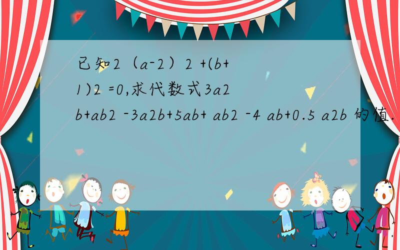 已知2（a-2）2 +(b+1)2 =0,求代数式3a2b+ab2 -3a2b+5ab+ ab2 -4 ab+0.5 a2b 的值.