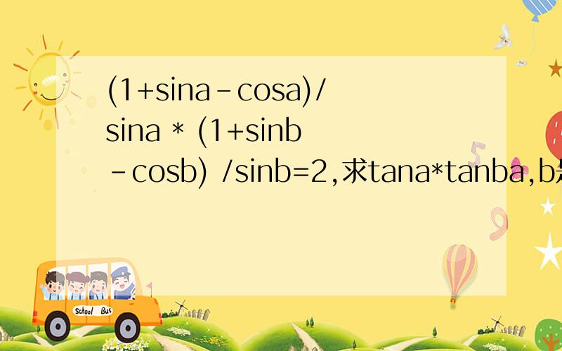 (1+sina-cosa)/sina * (1+sinb-cosb) /sinb=2,求tana*tanba,b是锐角.