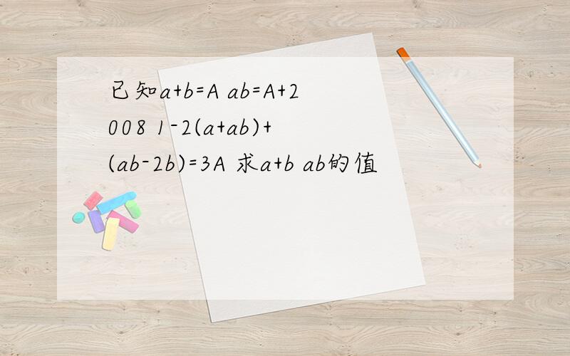 已知a+b=A ab=A+2008 1-2(a+ab)+(ab-2b)=3A 求a+b ab的值