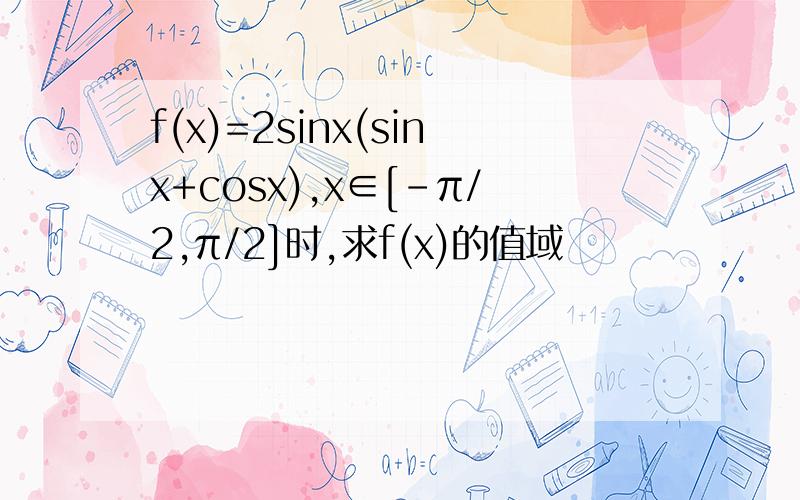 f(x)=2sinx(sinx+cosx),x∈[-π/2,π/2]时,求f(x)的值域