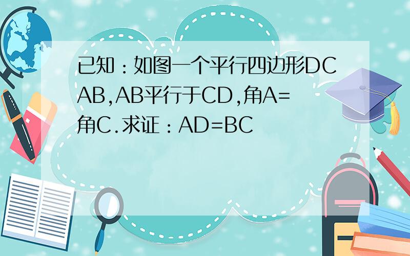 已知：如图一个平行四边形DCAB,AB平行于CD,角A=角C.求证：AD=BC