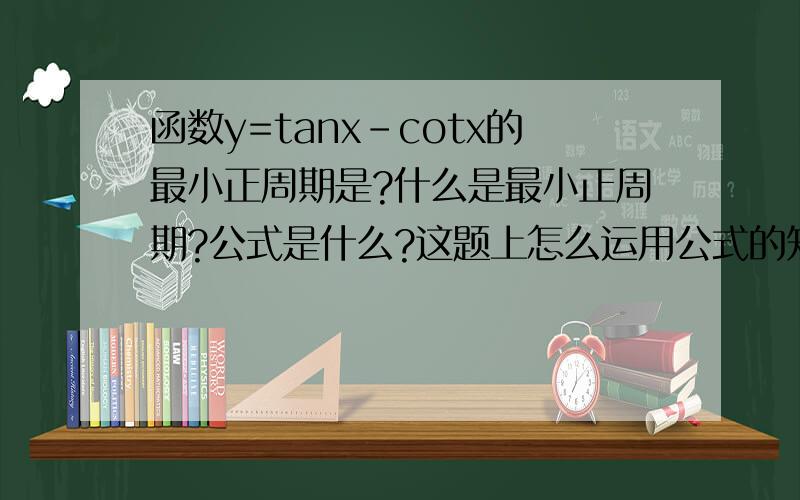函数y=tanx-cotx的最小正周期是?什么是最小正周期?公式是什么?这题上怎么运用公式的知识?