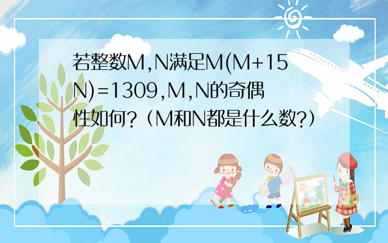 若整数M,N满足M(M+15N)=1309,M,N的奇偶性如何?（M和N都是什么数?）