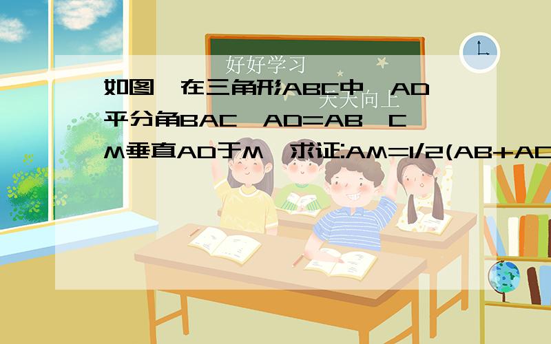如图,在三角形ABC中,AD平分角BAC,AD=AB,CM垂直AD于M,求证:AM=1/2(AB+AC)